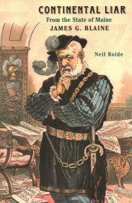 Title: Continental Liar from the State of Maine: James G. Blaine, Author: Neil Rolde