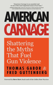 Title: American Carnage: Shattering the Myths That Fuel Gun Violence, Author: Thomas Gabor
