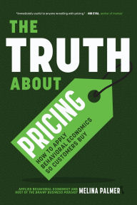 Title: The Truth About Pricing: How to Apply Behavioral Economics So Customers Buy (Value Based Pricing, What Your Buyer Values), Author: Melina Palmer