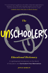 Title: The Unschooler's Educational Dictionary: A Lighthearted Introduction to the World of Education and Curriculum-Free Alternatives, Author: Jonas Koblin