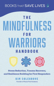 Title: The Mindfulness for Warriors Handbook: Stress Reduction, Trauma Recovery, and Resilience Building for First Responders, Author: Kim Colegrove