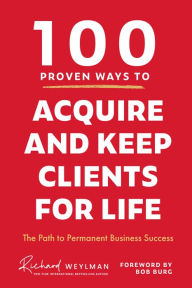 Title: 100 Proven Ways to Acquire and Keep Clients for Life: The Path to Permanent Business Success, Author: C. Richard Weylan