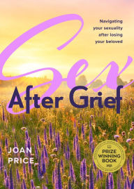 Title: Sex After Grief: Navigating Your Sexuality After Losing Your Beloved, Author: Joan Price