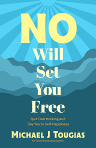 Title: No Will Set You Free: Quit Overthinking and Say Yes to Self-Happiness, Author: Michael J. Tougias