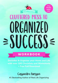 Title: Cluttered Mess to Organized Success Workbook: Declutter and Organize your Home and Life with over 100 Checklists and Worksheets, Author: Cassandra Aarssen