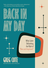 Title: Back in My Day: Witty Satire Debunking the Myth of New and Improved, Author: Greg Cote