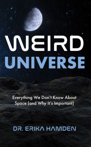Title: Weird Universe: Everything We Don't Know About Space (and Why It's Important) (Learn About the Universe, Astrophysics Gifts), Author: Erika Hamden