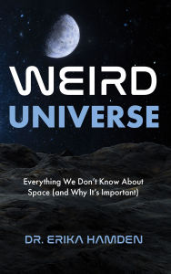 Title: Weird Universe: Everything We Don't Know About Space (and Why It's Important), Author: Erika Hamden