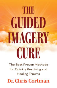Title: The Guided Imagery Cure: The Best Proven Methods for Quickly Resolving and Healing Trauma, Author: Chris Cortman