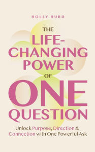 Title: The Life-Changing Power of One Question: Unlock Purpose, Direction, and Connection with One Powerful Ask (Confidence Building, Find your Purpose), Author: Holly Hurd