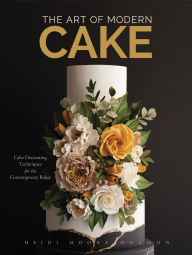 Title: The Art of Modern Cake: Cake Decorating Techniques for the Contemporary Baker (Step-By-Step Cake Decorating, Dessert Cookbook), Author: Heidi Holmon