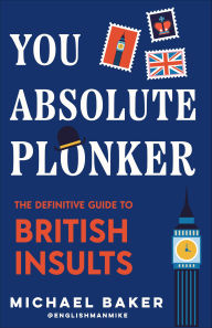 Title: You Absolute Plonker: The Definitive Guide to British Insults, Author: Michael Baker