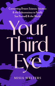 Title: Your Third Eye: Connecting Dream Science, Intuition, and the Subconscious to Finally See Yourself and the World, Author: Misia Welters