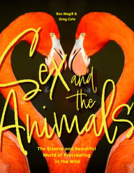Title: Sex and the Animals: The Bizarre and Beautiful World of Procreating in the Wild, Author: Ron Magill