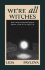 We're All Witches: How Ancient Magic Lives in Our Everyday Rituals and Traditions