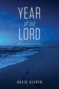 Title: Year Of Our Lord: What would Jesus do today?, Author: David Heeren