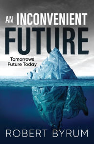 Title: An Inconvenient Future: Tomorrows Future Today, Author: Robert Byrum
