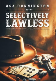Title: Selectively Lawless: The True Story of Emmett Long, an American Original, Author: Asa Dunnington