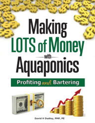 Title: Making LOTS of MONEY with Aquaponics: Profiting and Bartering, Author: David Dudley