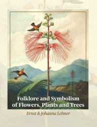 Title: Folklore and Symbolism of Flowers, Plants and Trees, Author: Ernst Lehner