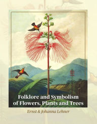 Title: Folklore and Symbolism of Flowers, Plants and Trees, Author: Ernst Lehner