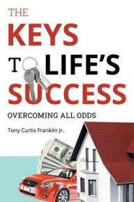 Title: The Keys to Life's Success: Overcoming All Odds, Author: Tony Curtis Franklin Jr.