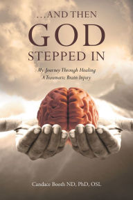 Title: ...And Then God Stepped In: My Journey Through Healing A Traumatic Brain Injury, Author: Candace Booth ND  OSL PhD