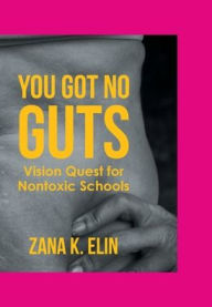 Title: You Got No Guts: Vision Quest for Nontoxic Schools, Author: Zana K Elin