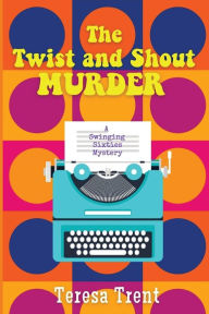 Title: The Twist and Shout Murder: A Swinging Sixties Mystery, Author: Teresa Trent