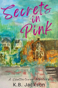 Title: Secrets in Pink: A Chattertowne Mystery, Author: K.B. Jackson