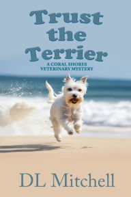 Title: Trust the Terrier: A Coral Shores Veterinary Mystery, Author: DL Mitchell