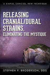 Title: Releasing Cranial/Dural Strains, Eliminating the Mystique: A Simple, Concise, New Technique, Author: Stephen P. Broderson DDS