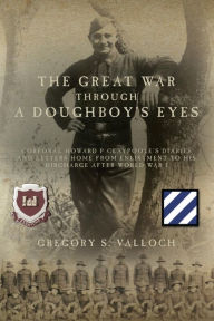 Title: The Great War Through a Doughboy's Eyes: Corporal Howard P Claypoole's Diaries and Letters home from Enlistment to his discharge after World War I, Author: Gregory S. Valloch