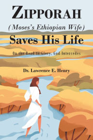 Title: Zipporah (Moses's Ethiopian Wife) Saves His Life: On the Road to Glory, God Intercedes, Author: Dr. Lawrence E. Henry