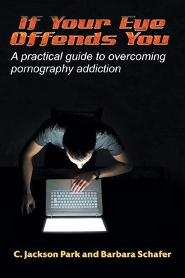 If Your Eye Offends You: A practical guide to overcoming pornography addiction