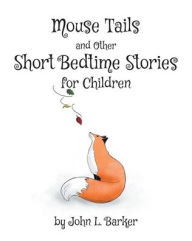 Title: Mouse Tails and Other Short Bedtime Stories for Children, Author: John L Barker