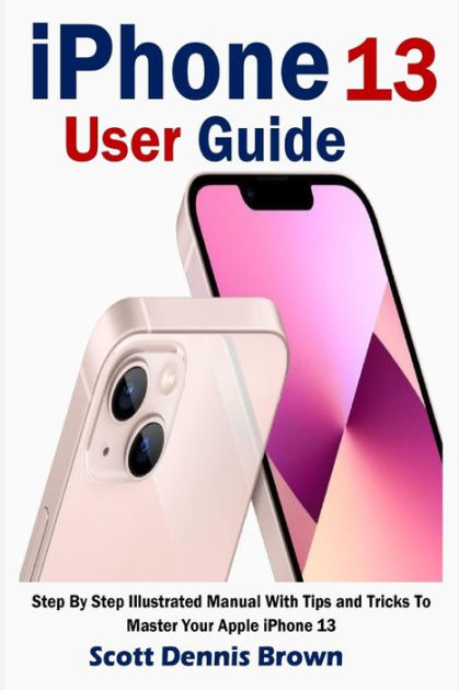 IPhone 13 User Guide: Step By Step Illustrated Manual With Tips And ...