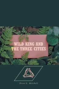 Title: Wild King and the Three Cities, Author: Drew G. Mitchell