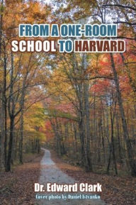 Title: FROM A ONE-ROOM SCHOOL TO HARVARD, Author: Dr. Edward Clark