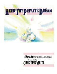 Title: Heed Thy Private Dream: A New Age Spiritual Journal Compiled by Christine White: Volume I, Author: Christine White