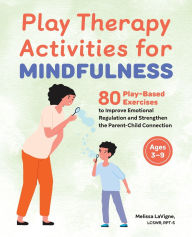 Title: Play Therapy Activities for Mindfulness: 80 Play-Based Exercises to Improve Emotional Regulation and Strengthen the Parent-Child Connection, Author: Melissa LaVigne LCSW