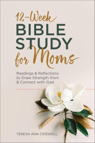 Title: 12-Week Bible Study for Moms: Readings & Reflections to Draw Strength from & Connect with God, Author: Teresa Ann Criswell