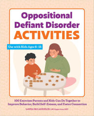 Title: Oppositional Defiant Disorder Activities: 100 Exercises Parents and Kids Can Do Together to Improve Behavior, Build Self-Esteem, and Foster Connection, Author: Laura McLaughlin