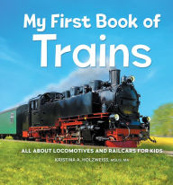 Title: My First Book of Trains: All About Locomotives and Railcars for Kids, Author: Kristina A. Holzweiss MSLIS