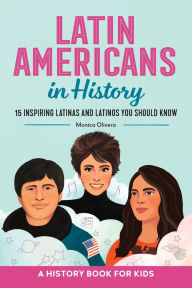 Title: Latin Americans in History: 15 Inspiring Latinas and Latinos You Should Know, Author: Monica Olivera