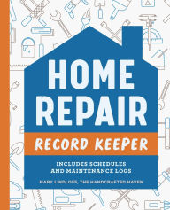 Title: Home Repair Record Keeper: Includes Schedules and Maintenance Logs, Author: Mary Lindloff The Handcrafted Haven