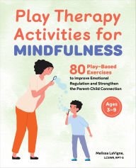 Title: Play Therapy Activities for Mindfulness: 80 Play-Based Exercises to Improve Emotional Regulation and Strengthen the Parent-Child Connection, Author: Melissa LaVigne