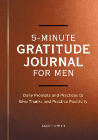 Title: 5-Minute Gratitude Journal for Men: Daily Prompts and Practices to Give Thanks and Practice Positivity, Author: Scott Smith