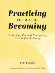 Title: Practicing the Art of Becoming: Embracing Risk and Discovering Your Authentic Being, Author: Patty Elvey
