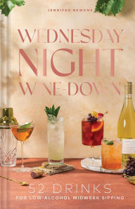 Title: Wednesday Night Wine-Down: 52 Drinks for Low-Alcohol Midweek Sipping, Author: Jennifer Newens